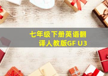 七年级下册英语翻译人教版GF U3